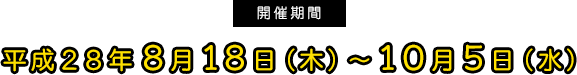 平成２８年８月１８日（木）～１０月５日（水）